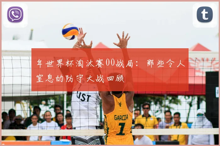 年世界杯淘汰赛00战局：那些令人窒息的防守大战回顾