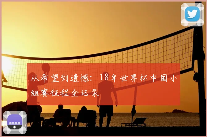 从希望到遗憾:18年世界杯中国小组赛征程全记录
