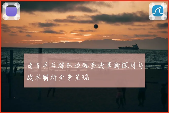 南京乒乓球队边路渗透革新探讨与战术解析全景呈现