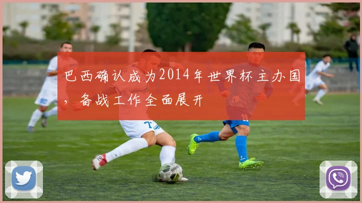 巴西确认成为2014年世界杯主办国，备战工作全面展开