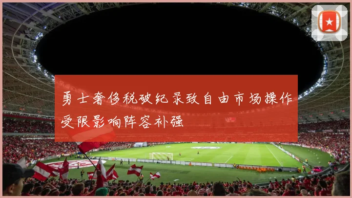 勇士奢侈税破纪录致自由市场操作受限影响阵容补强