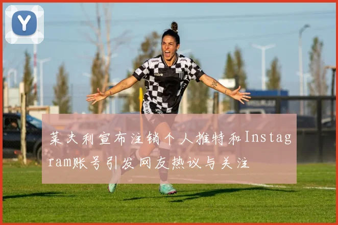 莱夫利宣布注销个人推特和Instagram账号引发网友热议与关注