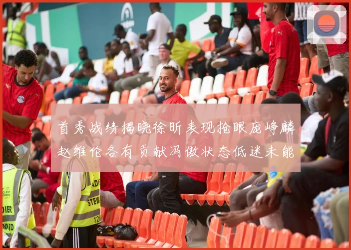 首秀战绩揭晓徐昕表现抢眼庞峥麟赵维伦各有贡献冯傲状态低迷未能得分