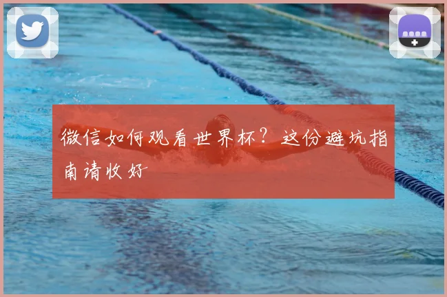 微信如何观看世界杯？这份避坑指南请收好