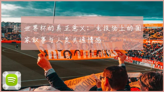 世界杯的真正意义：竞技场上的国家叙事与人类共通情感