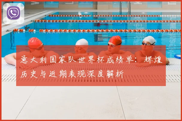意大利国家队世界杯成绩单：辉煌历史与近期表现深度解析