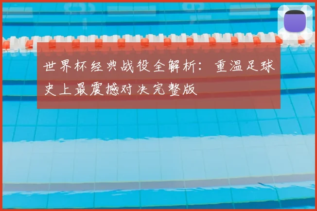 世界杯经典战役全解析：重温足球史上最震撼对决完整版