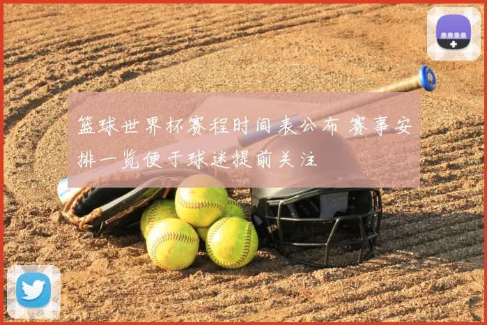 篮球世界杯赛程时间表公布 赛事安排一览便于球迷提前关注