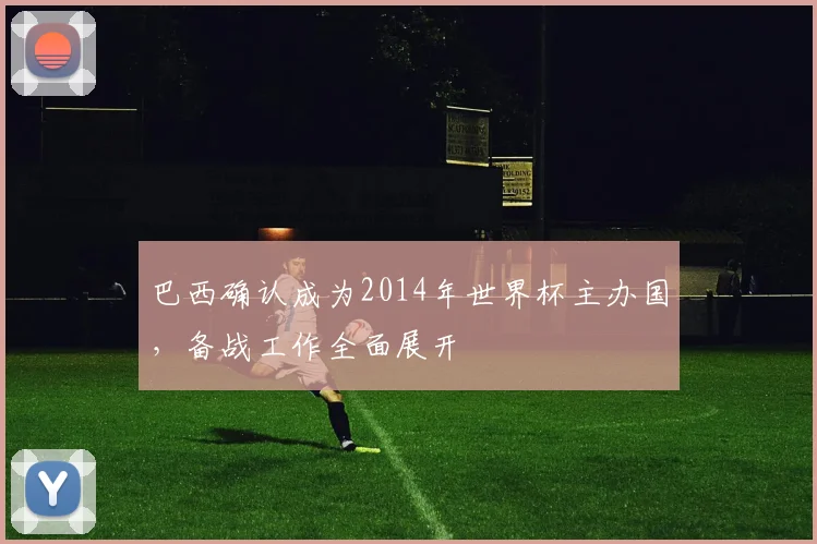 巴西确认成为2014年世界杯主办国，备战工作全面展开