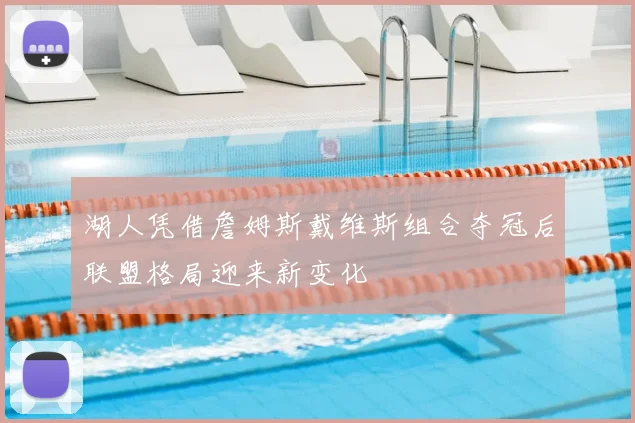 湖人凭借詹姆斯戴维斯组合夺冠后联盟格局迎来新变化