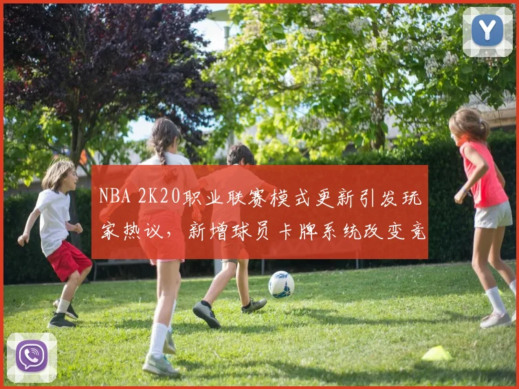 NBA 2K20职业联赛模式更新引发玩家热议,新增球员卡牌系统改变竞技生态