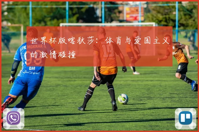 世界杯版喀秋莎：体育与爱国主义的激情碰撞