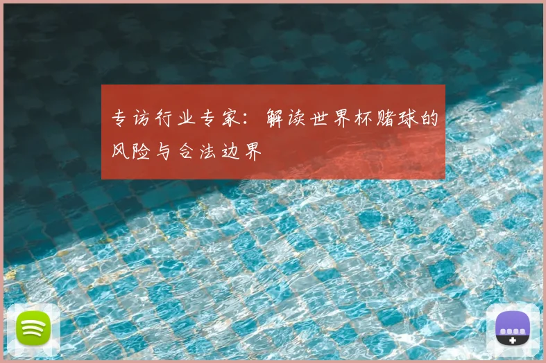 专访行业专家：解读世界杯赌球的风险与合法边界