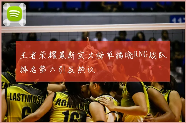 王者荣耀最新实力榜单揭晓RNG战队排名第六引发热议