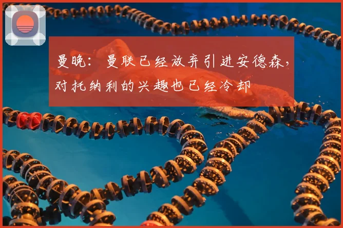 曼晚：曼联已经放弃引进安德森，对托纳利的兴趣也已经冷却