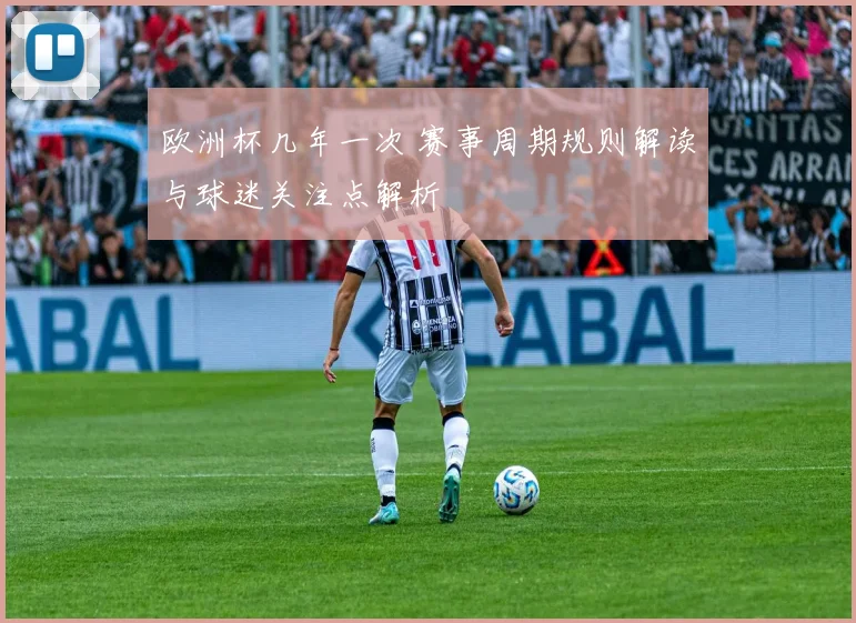 欧洲杯几年一次 赛事周期规则解读与球迷关注点解析