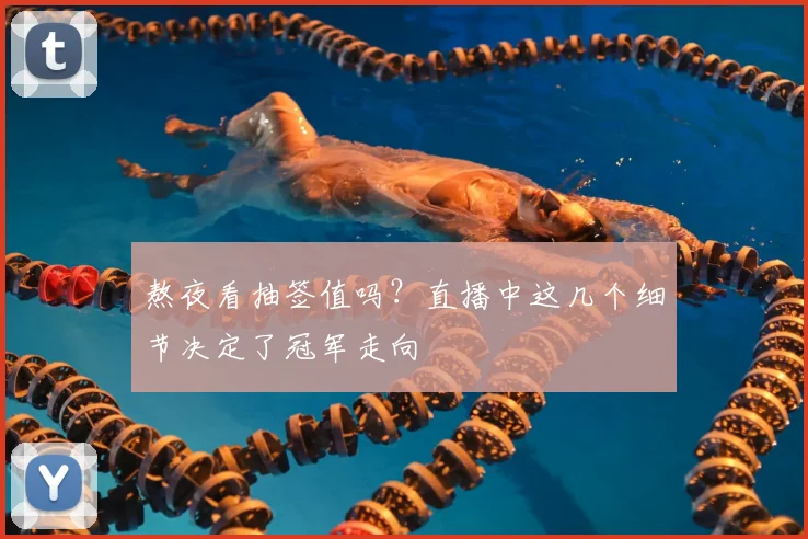 熬夜看抽签值吗？直播中这几个细节决定了冠军走向