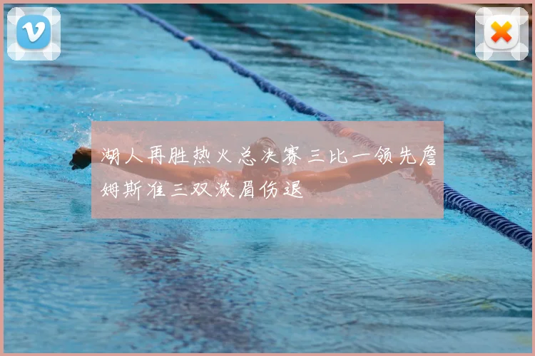 湖人再胜热火总决赛三比一领先詹姆斯准三双浓眉伤退