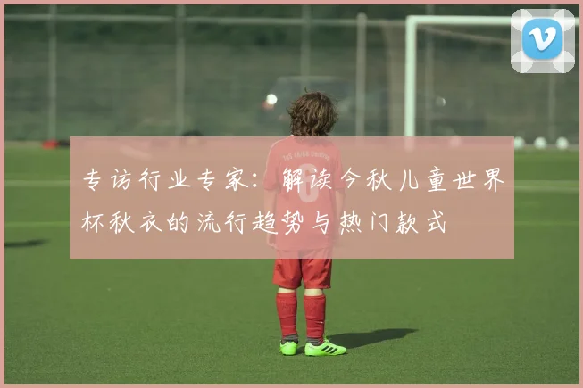 专访行业专家：解读今秋儿童世界杯秋衣的流行趋势与热门款式