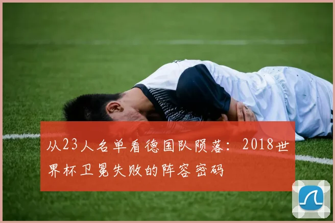 从23人名单看德国队陨落:2018世界杯卫冕失败的阵容密码