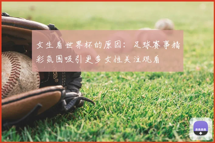 女生看世界杯的原因:足球赛事精彩氛围吸引更多女性关注观看