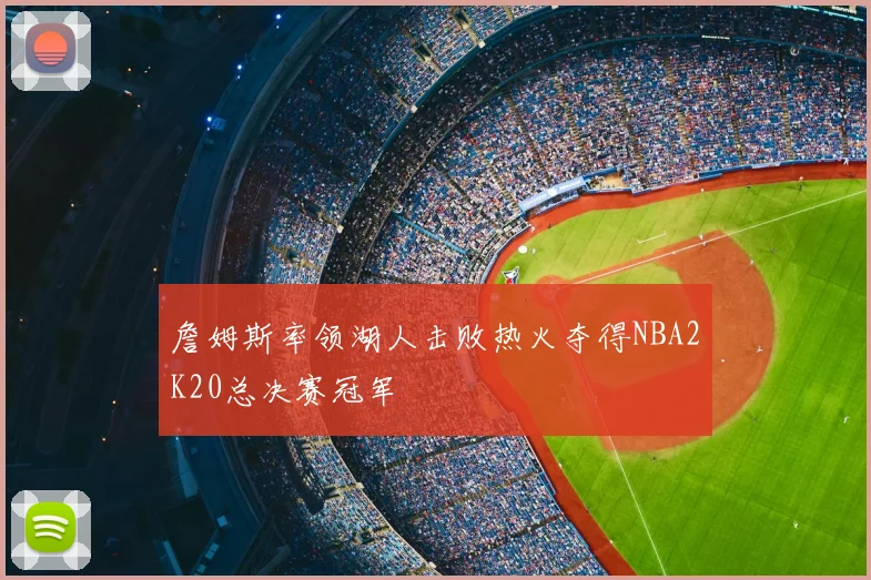 詹姆斯率领湖人击败热火夺得NBA2K20总决赛冠军