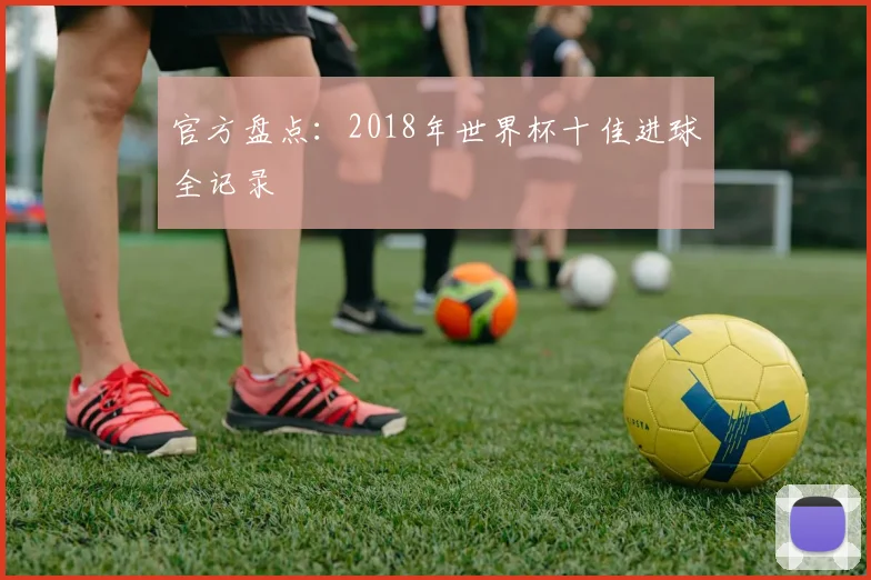 官方盘点:2018年世界杯十佳进球全记录