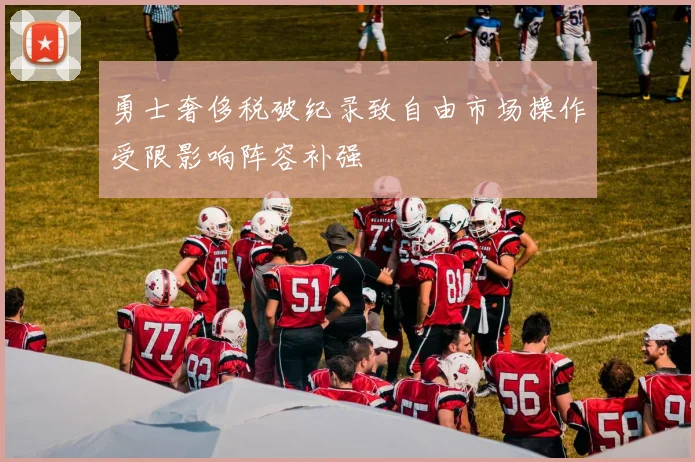 勇士奢侈税破纪录致自由市场操作受限影响阵容补强