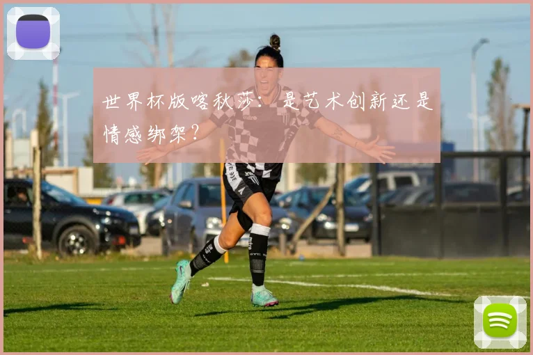 世界杯版喀秋莎：是艺术创新还是情感绑架？