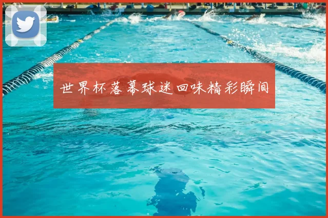 世界杯落幕球迷回味精彩瞬间