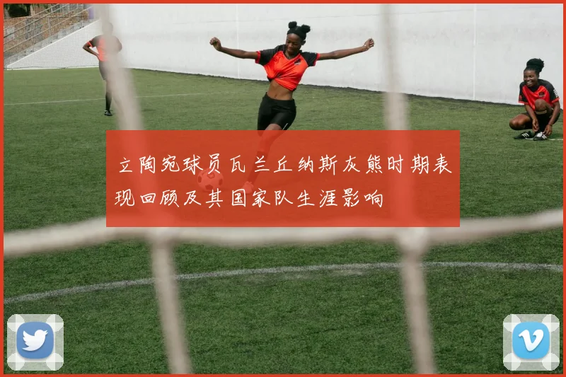 立陶宛球员瓦兰丘纳斯灰熊时期表现回顾及其国家队生涯影响