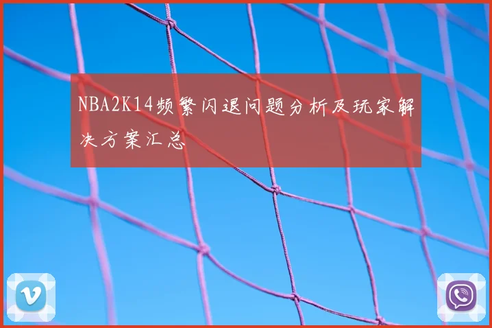 NBA2K14频繁闪退问题分析及玩家解决方案汇总