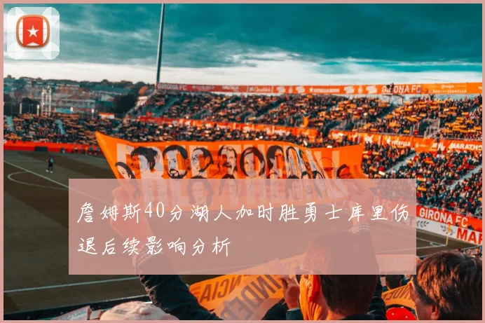 詹姆斯40分湖人加时胜勇士库里伤退后续影响分析