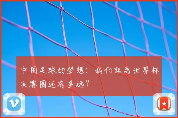 中国足球的梦想：我们距离世界杯决赛圈还有多远？