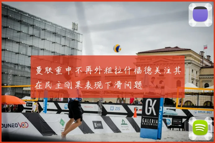 曼联重申不再外租拉什福德关注其在民主刚果表现下滑问题